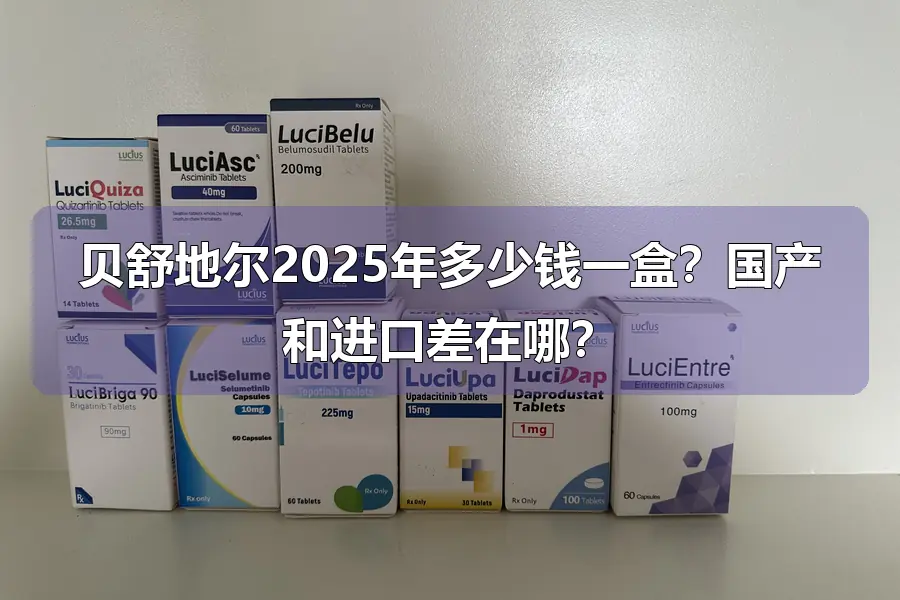贝舒地尔2025年多少钱一盒?国产和进口差在哪?